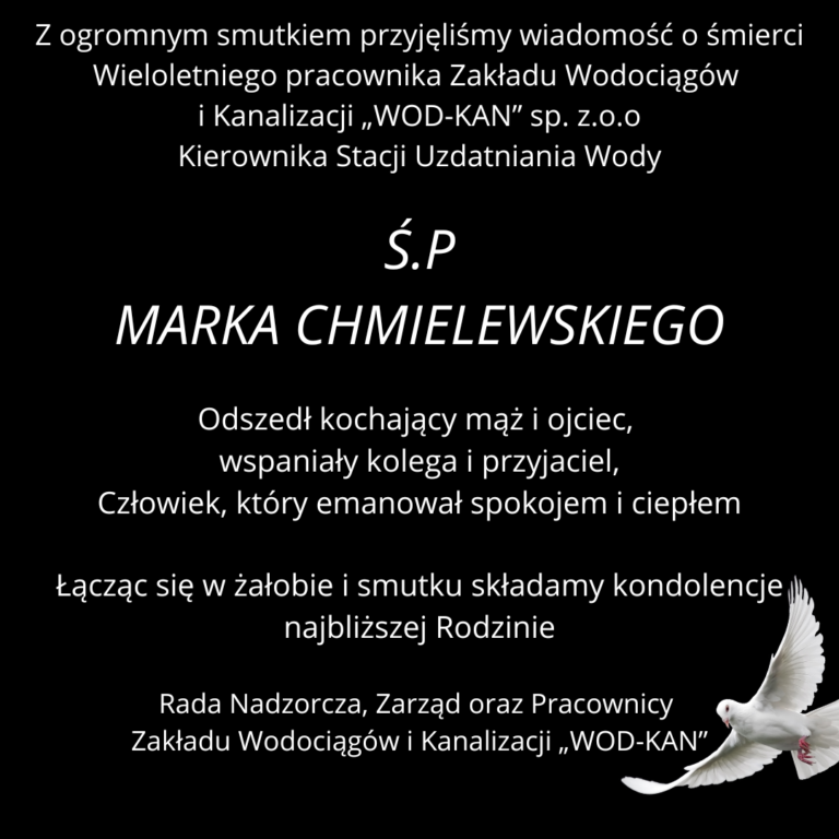 Czarny kwadrat a na nim pisały napis: Z ogromnym smutkiem przyjęliśmy wiadomość o śmierci Ś.P MARKA CHMIELEWSKIEGO. Odszedł kochający mąż i ojciec, wspaniały kolega i przyjaciel, człowiek, który emanował ciepłem i spokojem. Łącząc się w żałobie i smutku składamy kondolencje najbliższej rodzinie. Rada Nadzorcza, Zarząd oraz Pracownicy Zakładu Wodociągów i Kanalizacji „WOD-KAN”. Obok napisu lecący biały gołąb